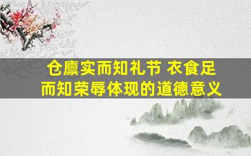 仓廪实而知礼节 衣食足而知荣辱体现的道德意义